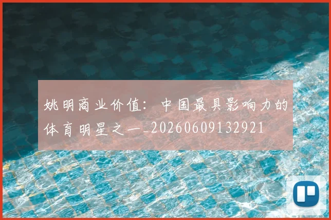 姚明商业价值:中国最具影响力的体育明星之一_20260609132921