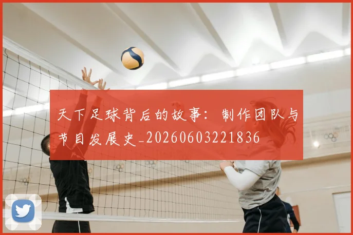 天下足球背后的故事:制作团队与节目发展史_20260603221836