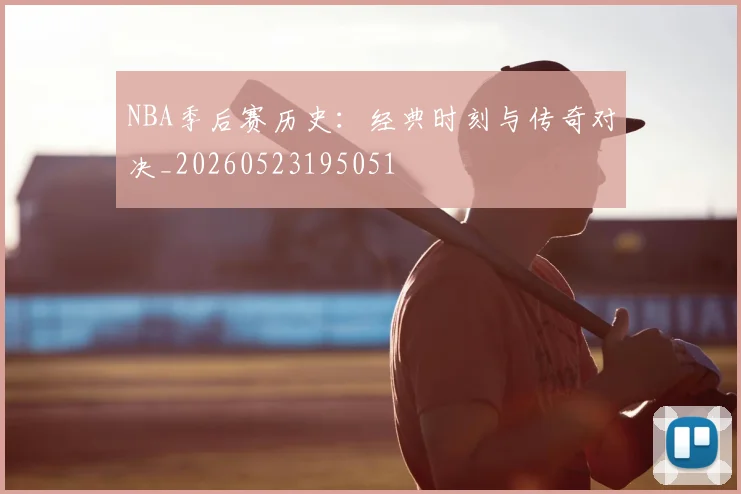 NBA季后赛历史：经典时刻与传奇对决_20260523195051