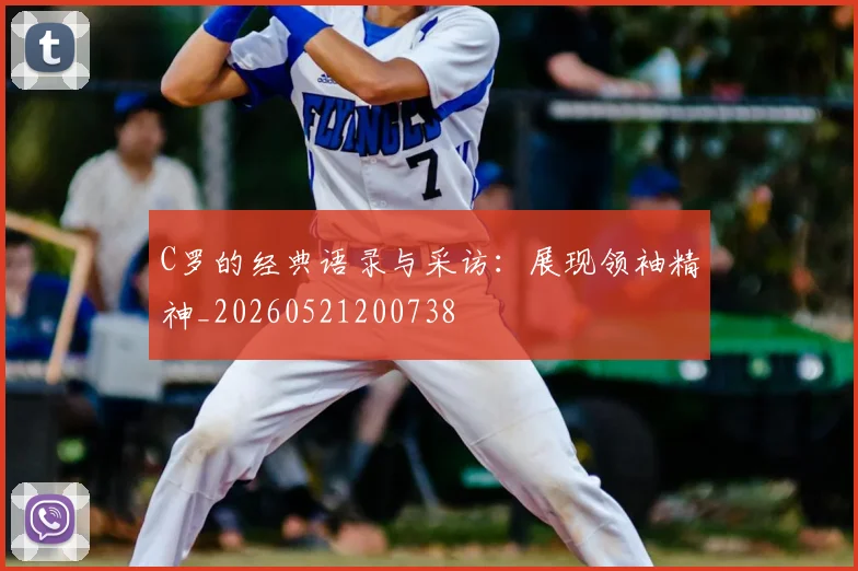 C罗的经典语录与采访：展现领袖精神_20260521200738