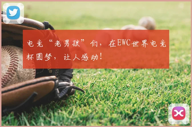 电竞“老男孩”们，在EWC世界电竞杯圆梦，让人感动！