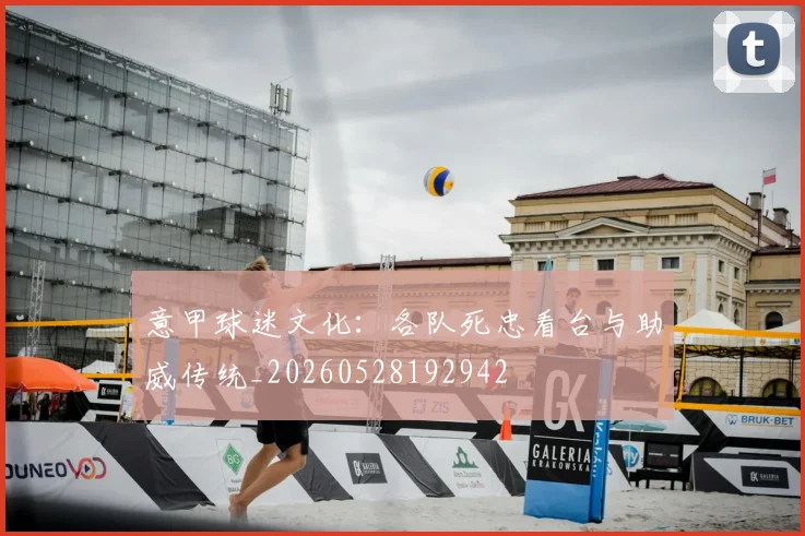 意甲球迷文化:各队死忠看台与助威传统_20260528192942