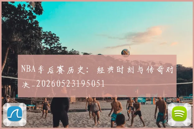 NBA季后赛历史：经典时刻与传奇对决_20260523195051