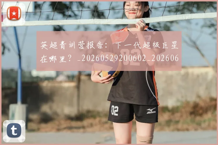 英超青训营报告：下一代超级巨星在哪里？_20260529200602_20260610170116