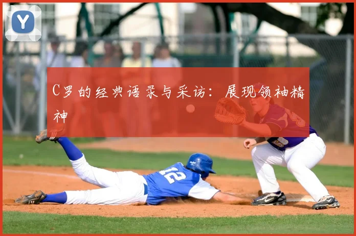 C罗的经典语录与采访：展现领袖精神