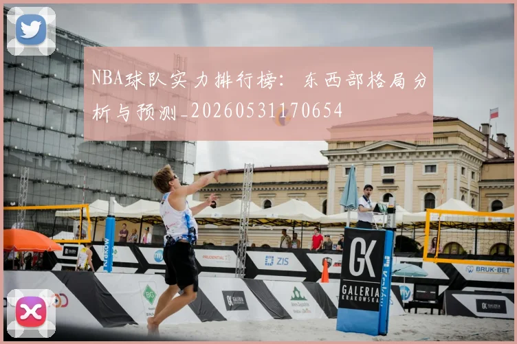 NBA球队实力排行榜：东西部格局分析与预测_20260531170654
