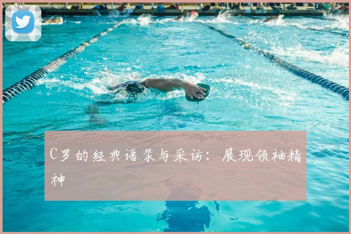 C罗的经典语录与采访：展现领袖精神
