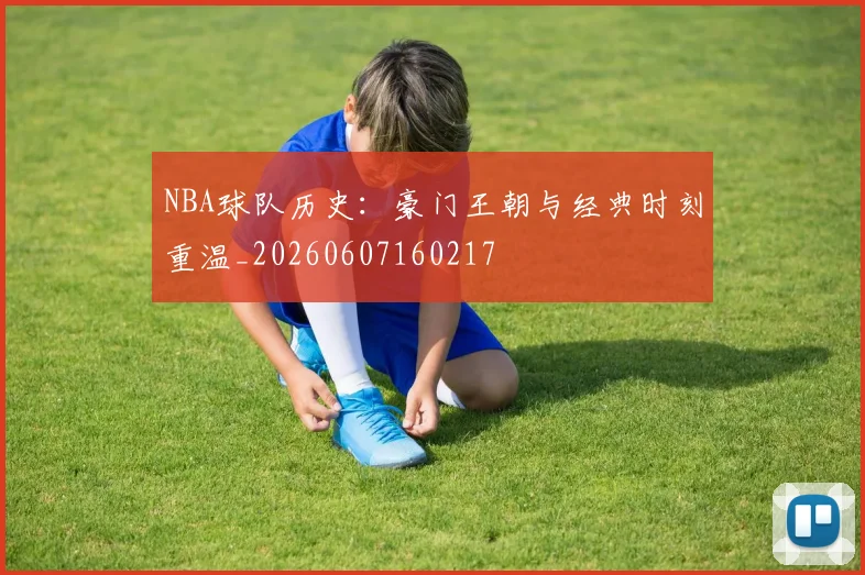 NBA球队历史：豪门王朝与经典时刻重温_20260607160217