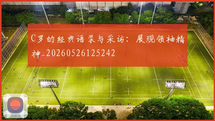 C罗的经典语录与采访：展现领袖精神_20260526125242