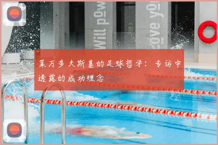 莱万多夫斯基的足球哲学：专访中透露的成功理念