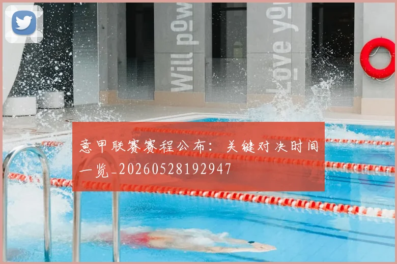 意甲联赛赛程公布：关键对决时间一览_20260528192947