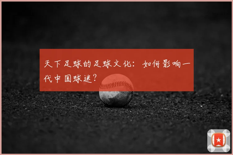 天下足球的足球文化：如何影响一代中国球迷？
